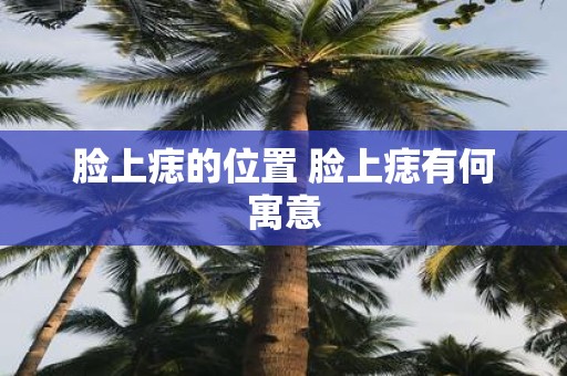 脸上痣的位置 脸上痣有何寓意
