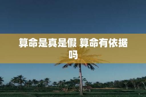 算命是真是假 算命有依据吗