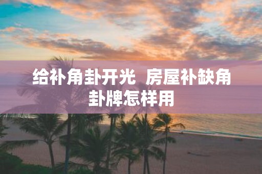 给补角卦开光 房屋补缺角卦牌怎样用