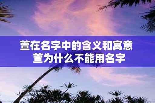 萱在名字中的含义和寓意 萱为什么不能用名字