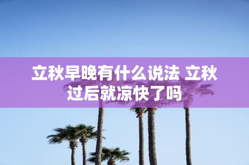 立秋早晚有什么说法 立秋过后就凉快了吗
