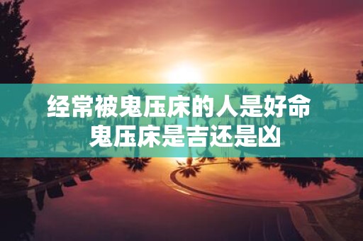 经常被鬼压床的人是好命 鬼压床是吉还是凶
