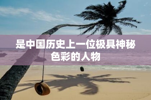 是中国历史上一位极具神秘色彩的人物