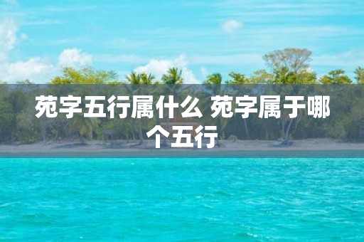 苑字五行属什么 苑字属于哪个五行