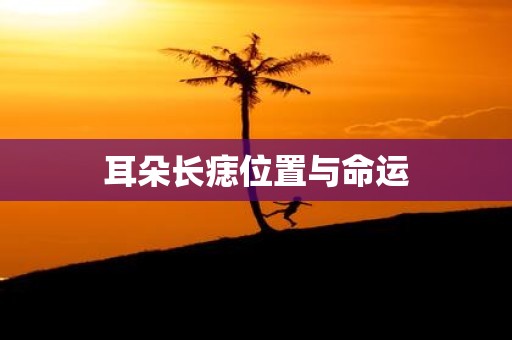 耳朵长痣位置与命运