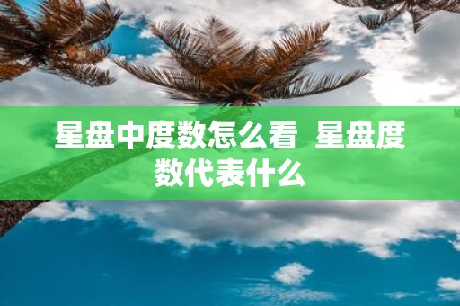星盘中度数怎么看 星盘度数代表什么