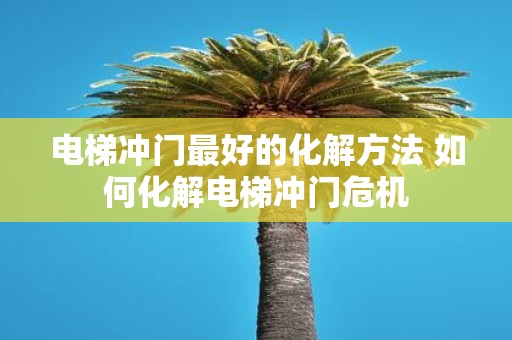 电梯冲门最好的化解方法 如何化解电梯冲门危机