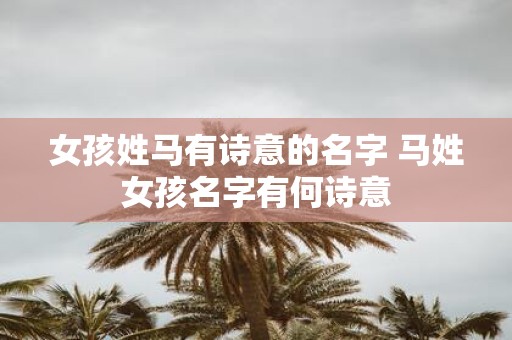 女孩姓马有诗意的名字 马姓女孩名字有何诗意