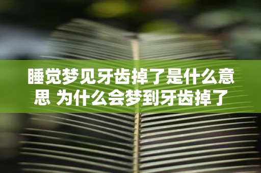 睡觉梦见牙齿掉了是什么意思 为什么会梦到牙齿掉了