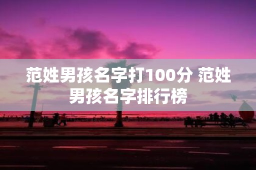 范姓男孩名字打100分 范姓男孩名字排行榜