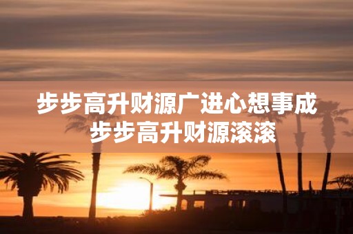 步步高升财源广进心想事成 步步高升财源滚滚