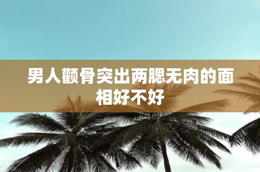 男人颧骨突出两腮无肉的面相好不好