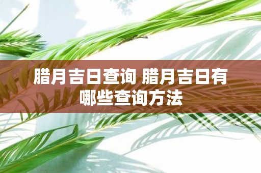 腊月吉日查询 腊月吉日有哪些查询方法