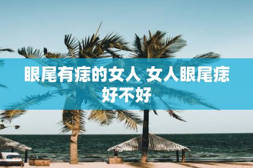 眼尾有痣的女人 女人眼尾痣好不好