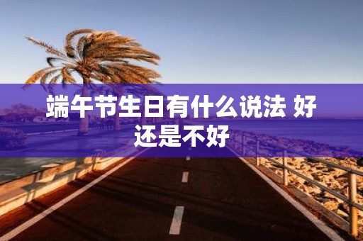 端午节生日有什么说法 好还是不好