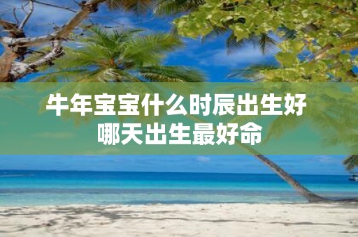 牛年宝宝什么时辰出生好 哪天出生最好命