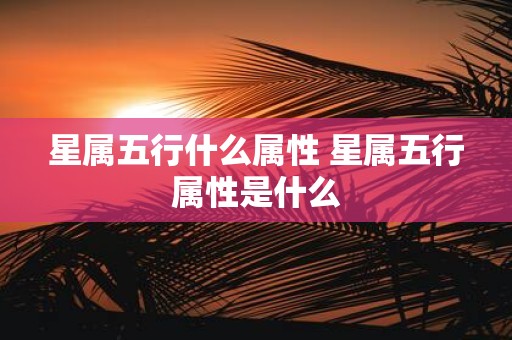 星属五行什么属性 星属五行属性是什么