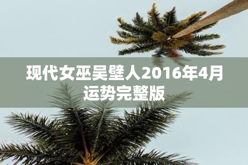 现代女巫吴壁人2016年4月运势完整版