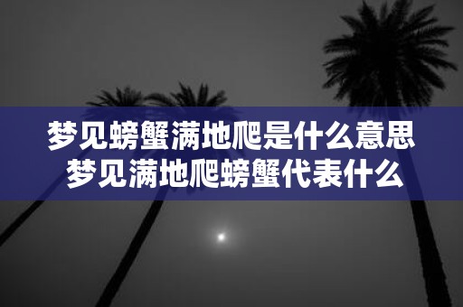 梦见螃蟹满地爬是什么意思 梦见满地爬螃蟹代表什么