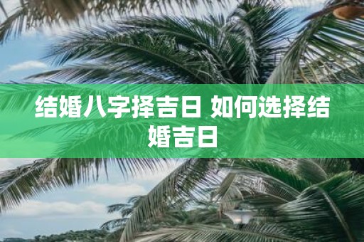 结婚八字择吉日 如何选择结婚吉日