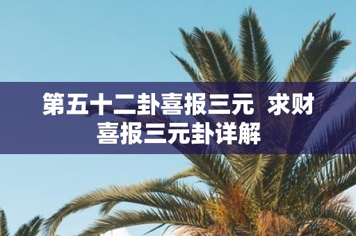 第五十二卦喜报三元 求财喜报三元卦详解