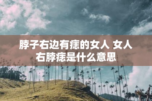 脖子右边有痣的女人 女人右脖痣是什么意思