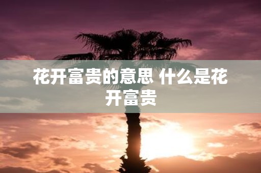 花开富贵的意思 什么是花开富贵