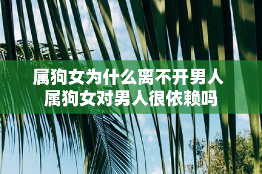 属狗女为什么离不开男人 属狗女对男人很依赖吗