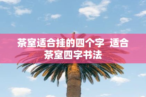 茶室适合挂的四个字 适合茶室四字书法