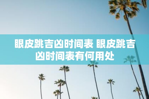 眼皮跳吉凶时间表 眼皮跳吉凶时间表有何用处