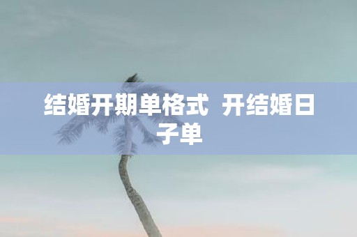 结婚开期单格式 开结婚日子单