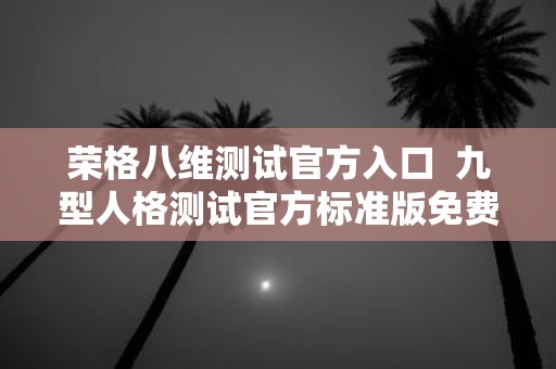 荣格八维测试官方入口 九型人格测试官方标准版免费
