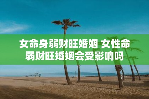女命身弱财旺婚姻 女性命弱财旺婚姻会受影响吗