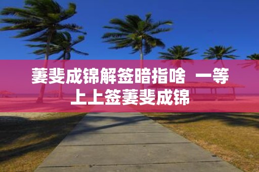 萋斐成锦解签暗指啥 一等上上签萋斐成锦