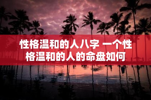 性格温和的人八字 一个性格温和的人的命盘如何