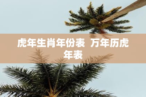虎年生肖年份表 万年历虎年表