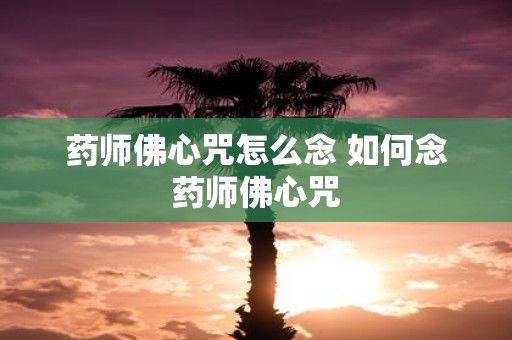 药师佛心咒怎么念 如何念药师佛心咒
