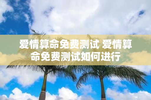 爱情算命免费测试 爱情算命免费测试如何进行