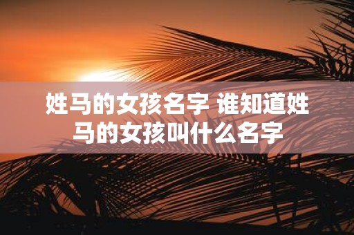 姓马的女孩名字 谁知道姓马的女孩叫什么名字