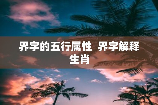 界字的五行属性 界字解释生肖