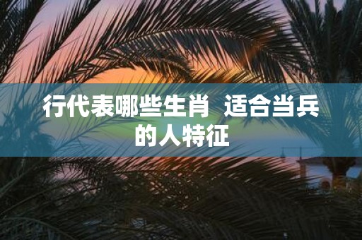 行代表哪些生肖 适合当兵的人特征