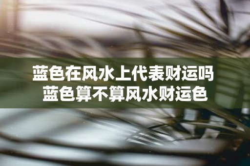蓝色在风水上代表财运吗 蓝色算不算风水财运色