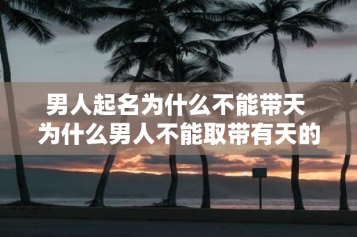 男人起名为什么不能带天 为什么男人不能取带有天的名字