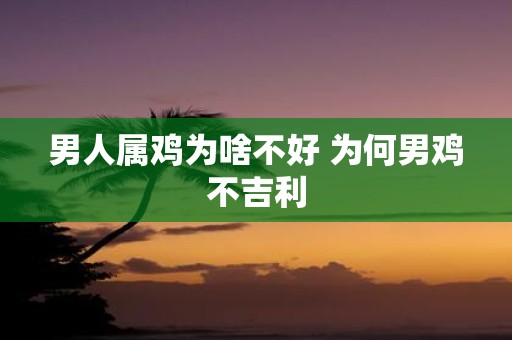 男人属鸡为啥不好 为何男鸡不吉利