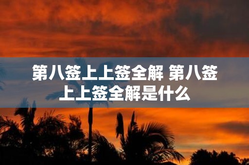 第八签上上签全解 第八签上上签全解是什么