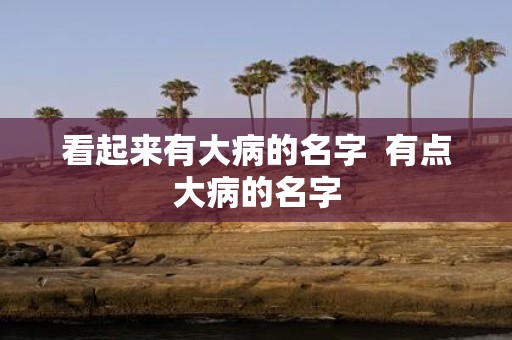看起来有大病的名字 有点大病的名字