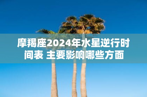 摩羯座2025年水星逆行时间表 主要影响哪些方面