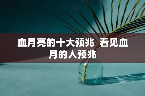 血月亮的十大预兆 看见血月的人预兆