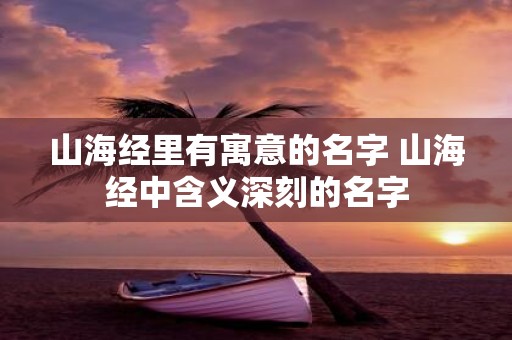 山海经里有寓意的名字 山海经中含义深刻的名字