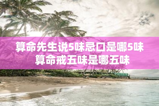 算命先生说5味忌口是哪5味 算命戒五味是哪五味